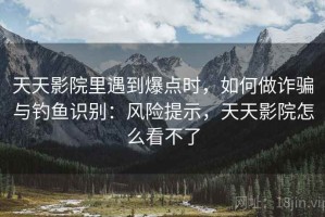 天天影院里遇到爆点时，如何做诈骗与钓鱼识别：风险提示，天天影院怎么看不了