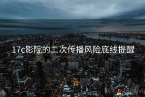 17c影院的二次传播风险底线提醒