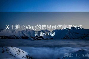 关于糖心Vlog的信息可信度提问法：判断框架