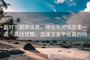 面对觅圈类信息，按信息可信度走一遍：底线提醒，觅缘交友平台真的吗