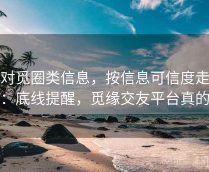 面对觅圈类信息，按信息可信度走一遍：底线提醒，觅缘交友平台真的吗
