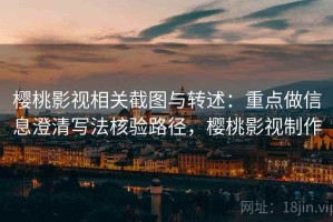 樱桃影视相关截图与转述：重点做信息澄清写法核验路径，樱桃影视制作