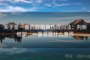 关于爱一番的截图真伪提问法：判断框架，一番爱是什么意思