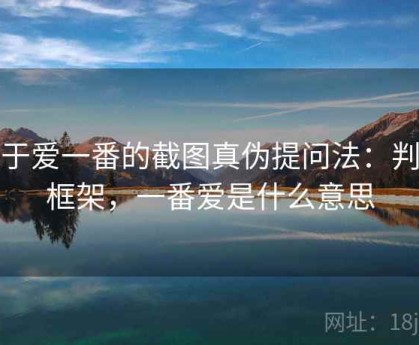 关于爱一番的截图真伪提问法：判断框架，一番爱是什么意思