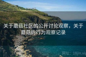 关于蘑菇社区的公开讨论观察，关于蘑菇的行为观察记录