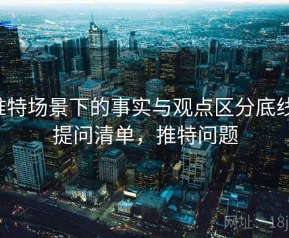 推特场景下的事实与观点区分底线：提问清单，推特问题