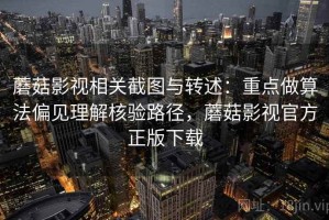 蘑菇影视相关截图与转述：重点做算法偏见理解核验路径，蘑菇影视官方正版下载