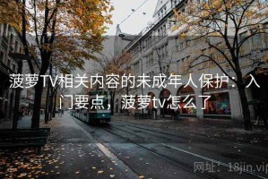 菠萝TV相关内容的未成年人保护：入门要点，菠萝tv怎么了