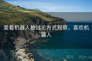 爱看机器人被讨论方式观察，喜欢机器人