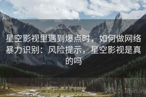 星空影视里遇到爆点时，如何做网络暴力识别：风险提示，星空影视是真的吗