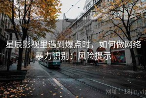 星辰影视里遇到爆点时，如何做网络暴力识别：风险提示