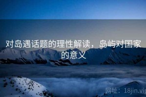 对岛遇话题的理性解读，岛屿对国家的意义