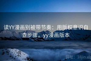 读YY漫画别被带节奏：用版权意识自查步骤，yy漫画版本