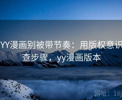 读YY漫画别被带节奏：用版权意识自查步骤，yy漫画版本