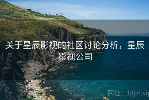 关于星辰影视的社区讨论分析，星辰影视公司