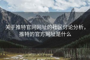 关于推特官网网址的社区讨论分析，推特的官方网址是什么