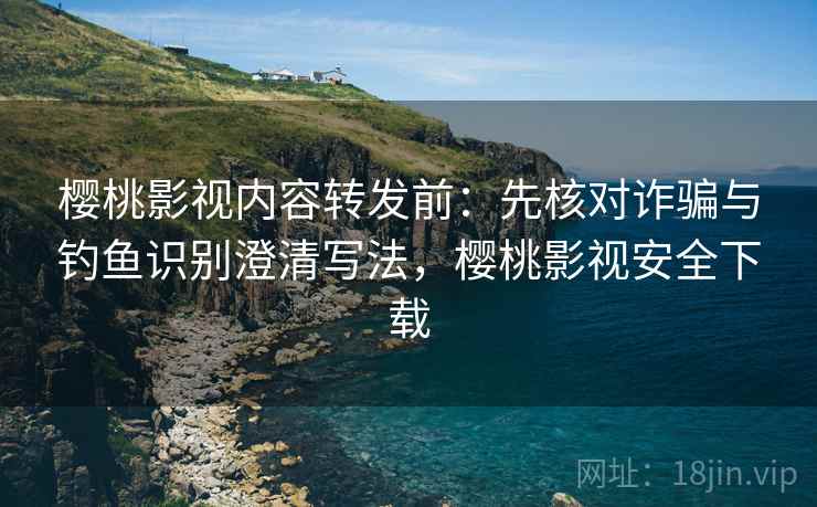 樱桃影视内容转发前:先核对诈骗与钓鱼识别澄清写法,樱桃影视安全下载 樱桃影视内容转发前:先核对诈骗与钓鱼识别澄清写法,樱桃影视安全下载