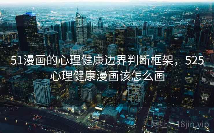 51漫画的心理健康边界判断框架，525心理健康漫画该怎么画