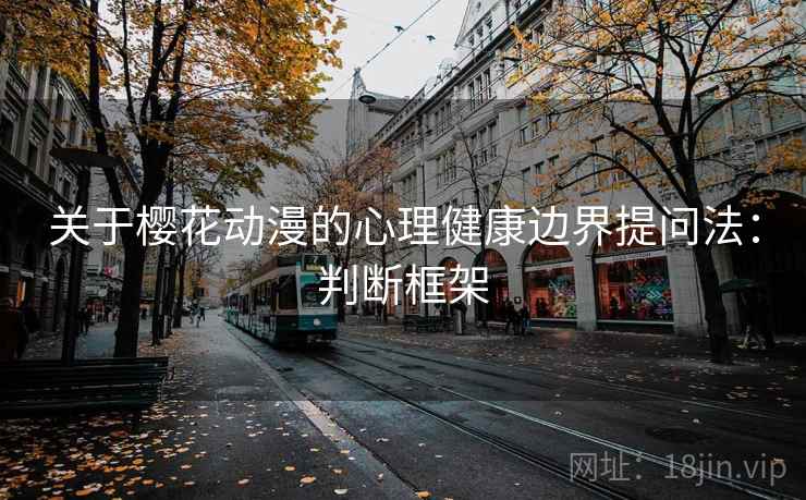 关于樱花动漫的心理健康边界提问法：判断框架
