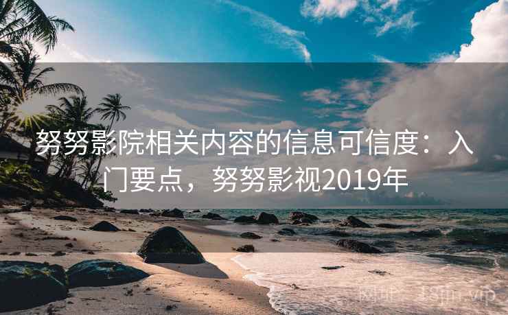 努努影院相关内容的信息可信度：入门要点，努努影视2019年
