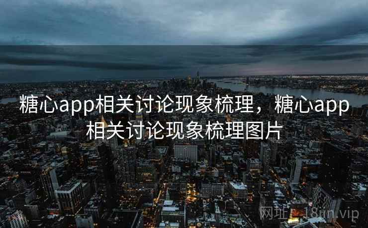 糖心app相关讨论现象梳理，糖心app相关讨论现象梳理图片