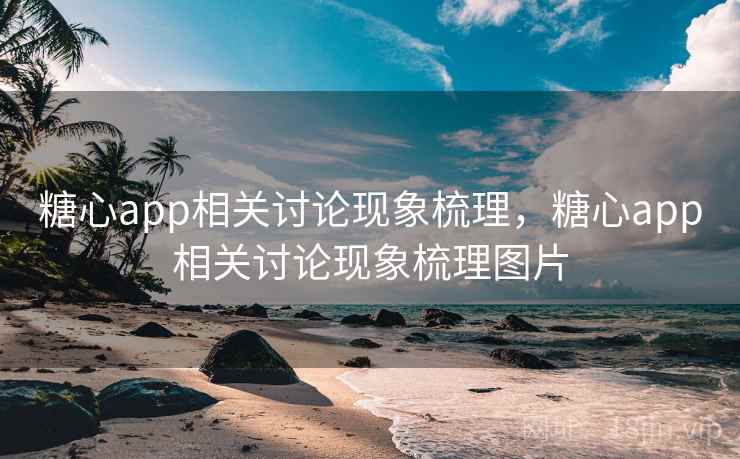 糖心app相关讨论现象梳理，糖心app相关讨论现象梳理图片