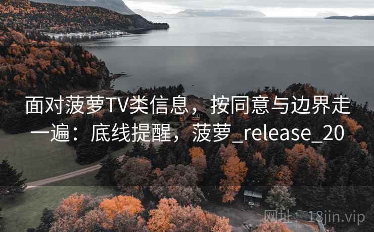 面对菠萝TV类信息，按同意与边界走一遍：底线提醒，菠萝_release_20