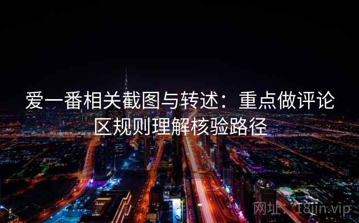 爱一番相关截图与转述：重点做评论区规则理解核验路径