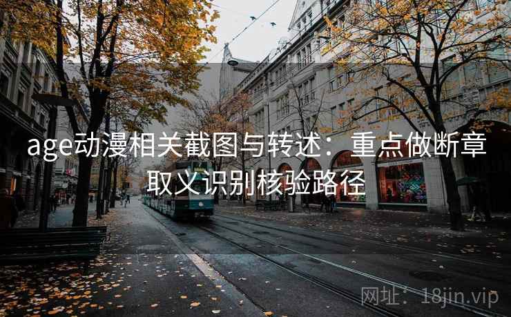 age动漫相关截图与转述：重点做断章取义识别核验路径