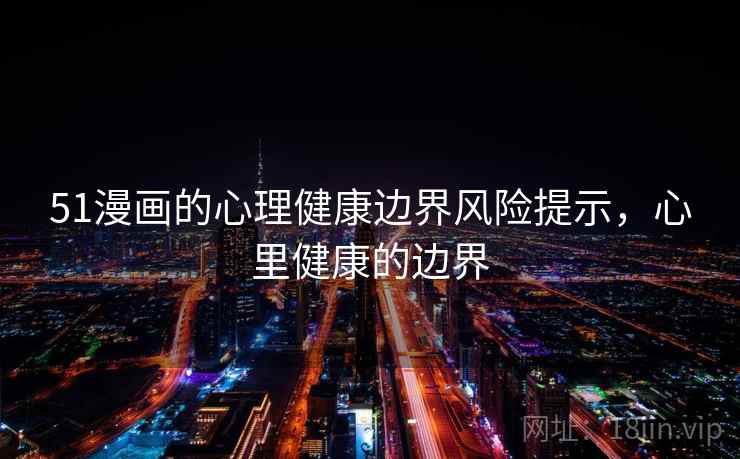 51漫画的心理健康边界风险提示，心里健康的边界