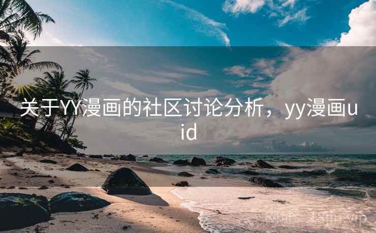 关于YY漫画的社区讨论分析,yy漫画uid 关于YY漫画的社区讨论分析,yy漫画uid