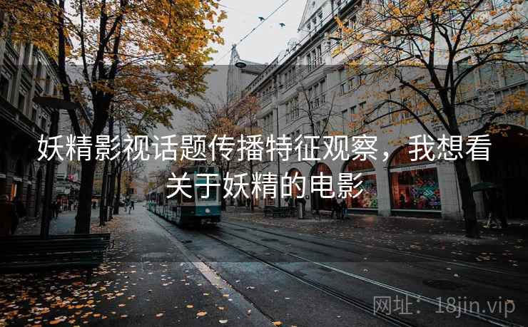 妖精影视话题传播特征观察，我想看关于妖精的电影