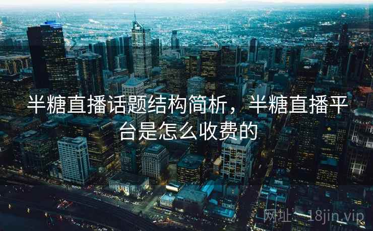 半糖直播话题结构简析，半糖直播平台是怎么收费的