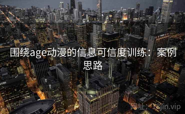 围绕age动漫的信息可信度训练：案例思路