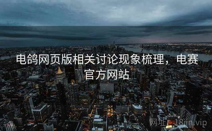 电鸽网页版相关讨论现象梳理,电赛官方网站 电鸽网页版相关讨论现象梳理,电赛官方网站