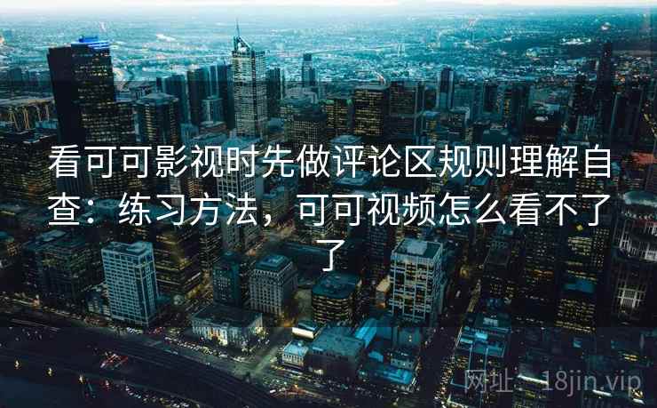 看可可影视时先做评论区规则理解自查：练习方法，可可视频怎么看不了了