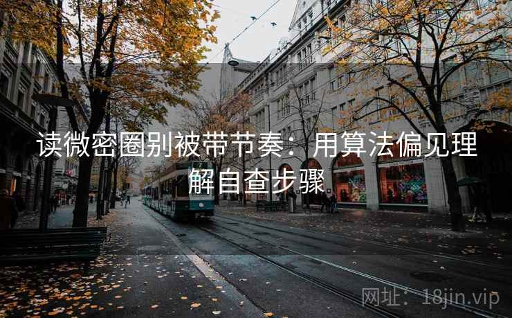 读微密圈别被带节奏：用算法偏见理解自查步骤