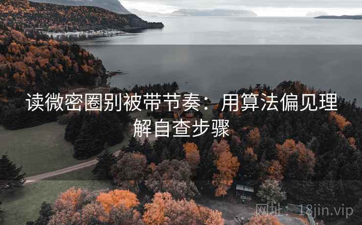 读微密圈别被带节奏：用算法偏见理解自查步骤