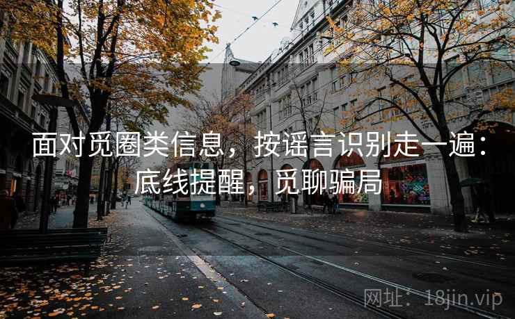 面对觅圈类信息，按谣言识别走一遍：底线提醒，觅聊骗局