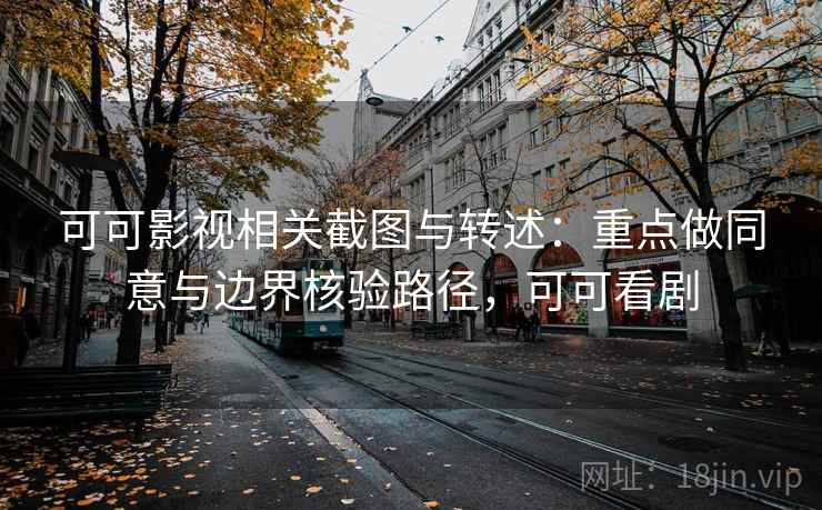 可可影视相关截图与转述：重点做同意与边界核验路径，可可看剧