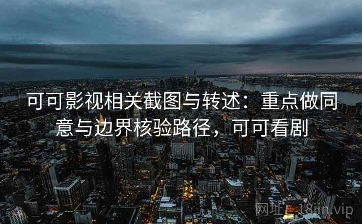 可可影视相关截图与转述：重点做同意与边界核验路径，可可看剧