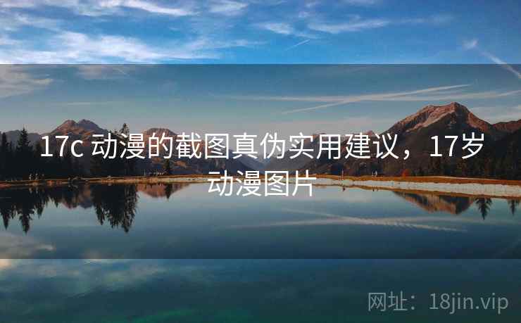 17c 动漫的截图真伪实用建议，17岁动漫图片