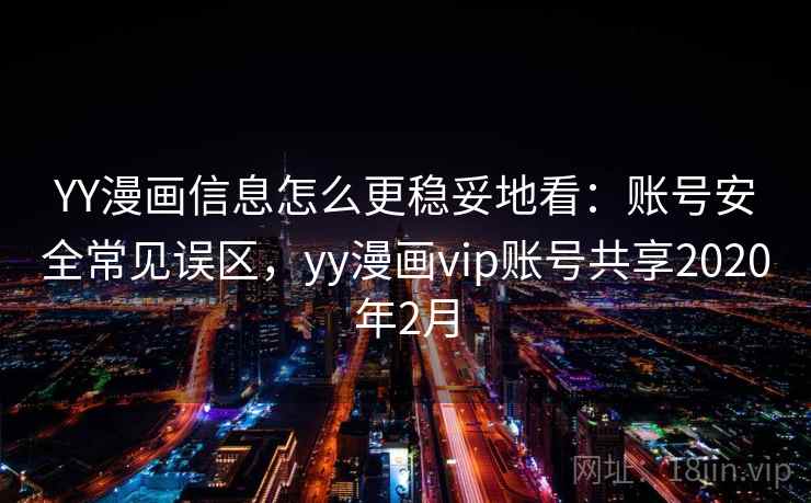 YY漫画信息怎么更稳妥地看：账号安全常见误区，yy漫画vip账号共享2020年2月