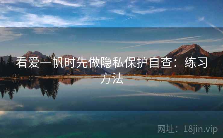 看爱一帆时先做隐私保护自查:练习方法 看爱一帆时先做隐私保护自查:练习方法