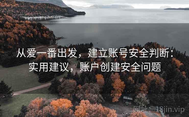 从爱一番出发，建立账号安全判断：实用建议，账户创建安全问题