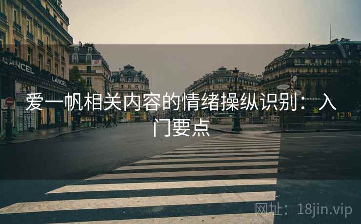 爱一帆相关内容的情绪操纵识别:入门要点 爱一帆相关内容的情绪操纵识别:入门要点