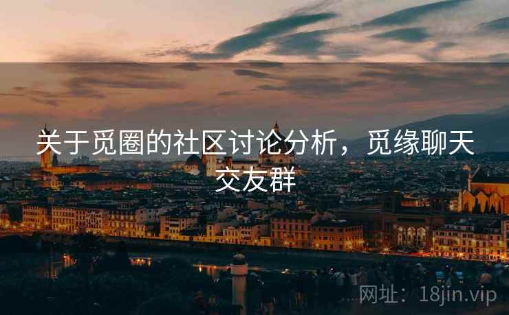 关于觅圈的社区讨论分析,觅缘聊天交友群 关于觅圈的社区讨论分析,觅缘聊天交友群