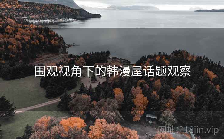 围观视角下的韩漫屋话题观察 围观视角下的韩漫屋话题观察