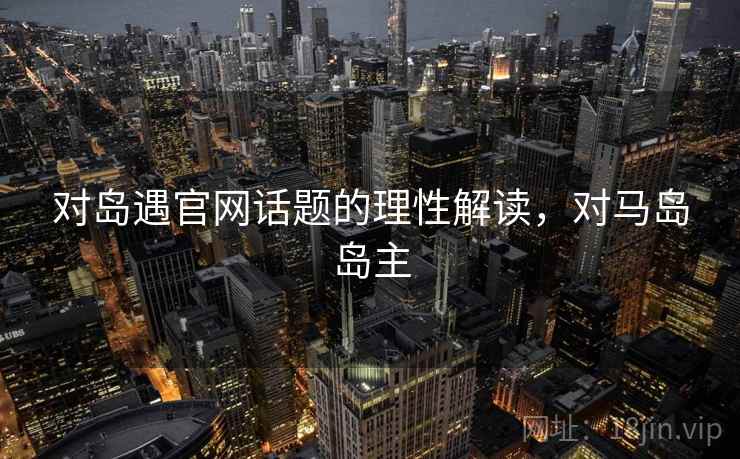 对岛遇官网话题的理性解读,对马岛岛主 对岛遇官网话题的理性解读,对马岛岛主