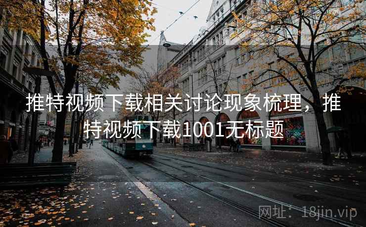 推特视频下载相关讨论现象梳理,推特视频下载1001无标题 推特视频下载相关讨论现象梳理,推特视频下载1001无标题